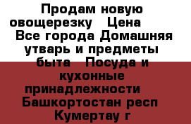 Продам новую овощерезку › Цена ­ 300 - Все города Домашняя утварь и предметы быта » Посуда и кухонные принадлежности   . Башкортостан респ.,Кумертау г.